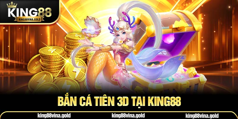 Bắn Cá Tiên 3D Tại King88