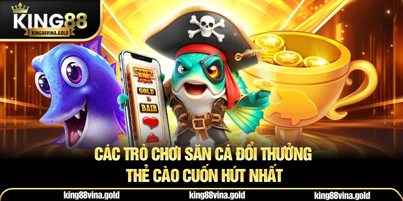 Các trò chơi săn cá đổi thưởng thẻ cào cuốn hút nhất
