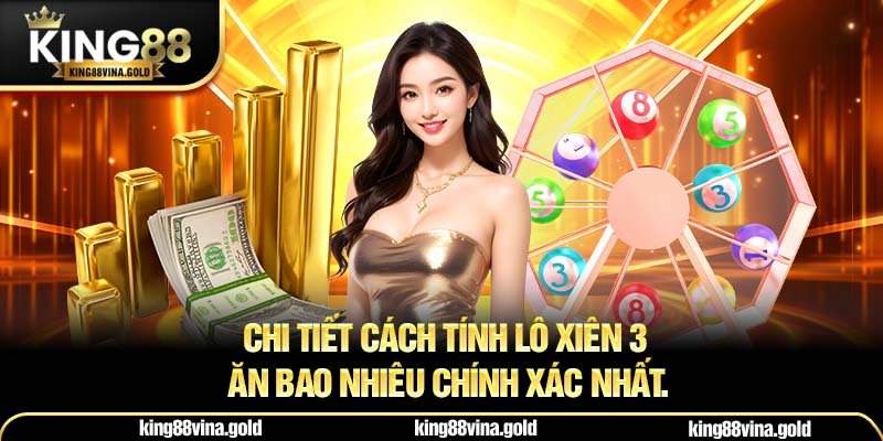 Chi tiết cách tính lô xiên 3 ăn bao nhiêu chính xác nhất.