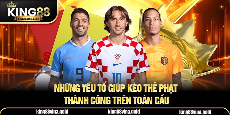 Những yếu tố giúp kèo thẻ phạt thành công trên toàn cầu