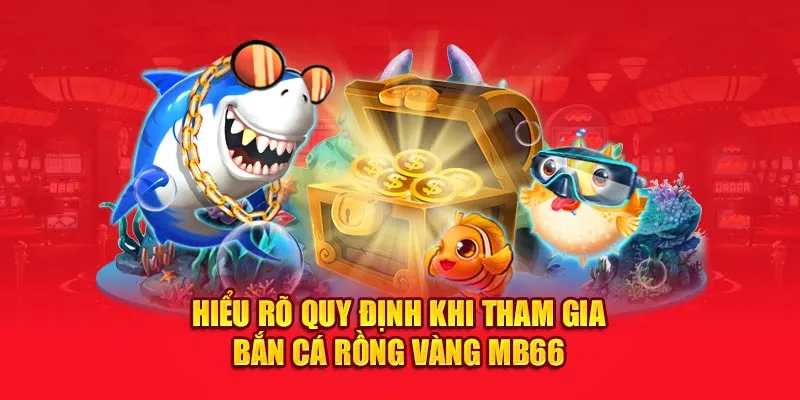 Hiểu rõ quy định khi tham gia Bắn cá rồng vàng MB66